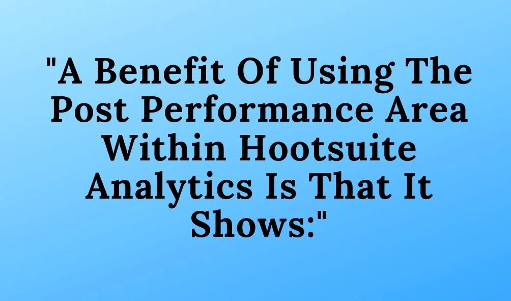 A Benefit Of Using The Post Performance Area Within Hootsuite Analytics Is That It Shows: