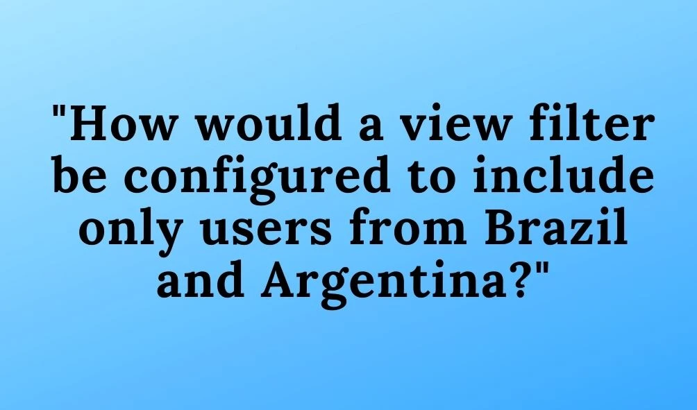 how would a view filter be configured to include only users from brazil and argentina?