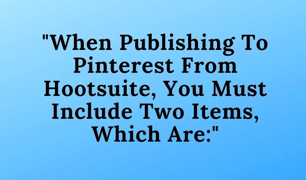 When Publishing To Pinterest From Hootsuite, You Must Include Two Items, Which Are: