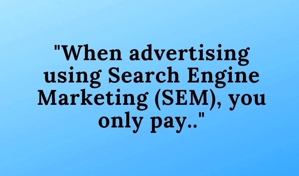 When advertising using Search Engine Marketing (SEM), you only pay