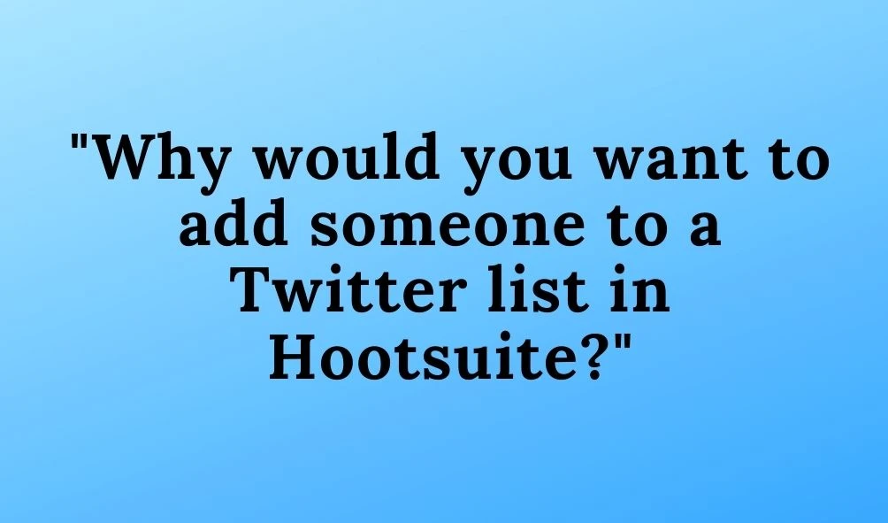 Why would you want to add someone to a Twitter list in Hootsuite?