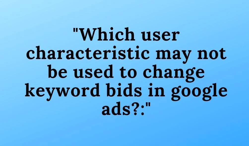 which user characteristic may not be used to change keyword bids in google ads?: